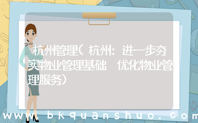 杭州管理(杭州：进一步夯实物业管理基础 优化物业管理服务)